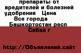 препараты от вредителей и болезней,удобрения › Цена ­ 300 - Все города  »    . Башкортостан респ.,Сибай г.